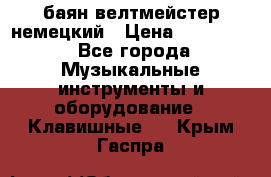 баян велтмейстер немецкий › Цена ­ 250 000 - Все города Музыкальные инструменты и оборудование » Клавишные   . Крым,Гаспра